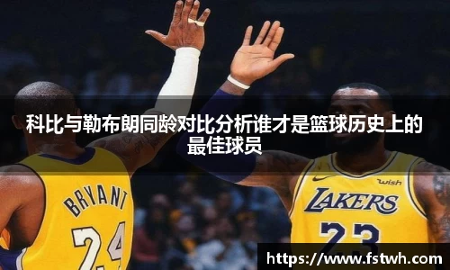科比与勒布朗同龄对比分析谁才是篮球历史上的最佳球员