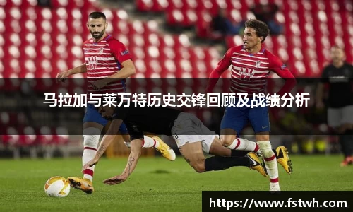 马拉加与莱万特历史交锋回顾及战绩分析